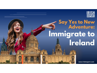 Say Yes to New Adventure: Immigrate to Ireland
